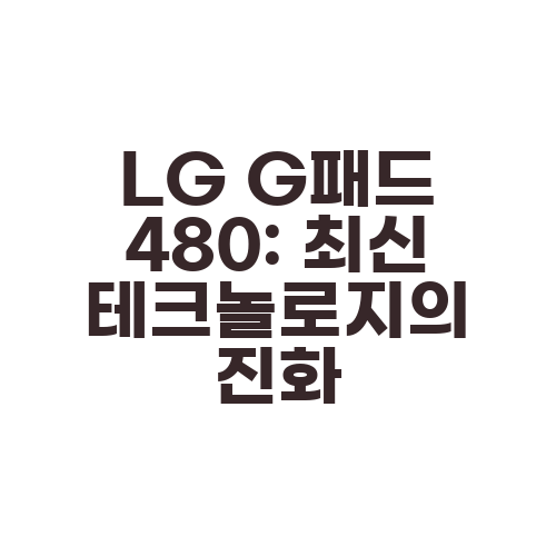 LG G패드 480: 최신 테크놀로지의 진화