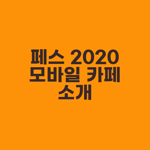 페스 2020 모바일 카페 소개