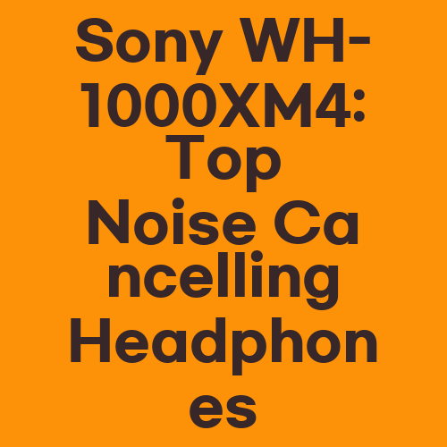 Sony WH-1000XM4: Top Noise Cancelling Headphones