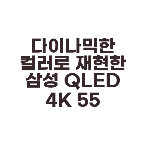 다이나믹한 컬러로 재현한 삼성 QLED 4K 55